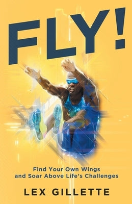 Fly!: Find Your Own Wings And Soar Above Life's Challenges by Gillette, Lex