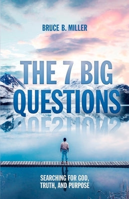 The 7 Big Questions: Searching for God, Truth, and Purpose by Miller, Bruce B.