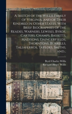 A Sketch of the Willis Family of Virginia, and of Their Kindred in Other States. With Brief Biographies of the Reades, Warners, Lewises, Byrds, Carter by Willis, Byrd Charles 1847-1912