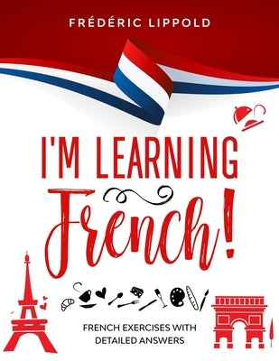 I'm learning French!: French exercises with detailed answers (A2, B1 - Pre-Intermediate) by Lippold, Frédéric