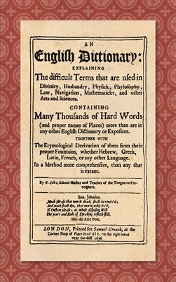 An English Dictionary (1676): Explaining the Difficult Terms That are Used in Divinity, Husbandry, Physick, Phylosophy, Law, Navigation, Mathematick by Coles, Elisha