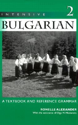 Intensive Bulgarian: A Textbook and Reference Grammar, Volume 2 by Alexander, Ronelle