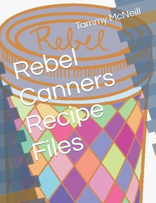 Rebel Canners Recipe Files Paperback Independently Published