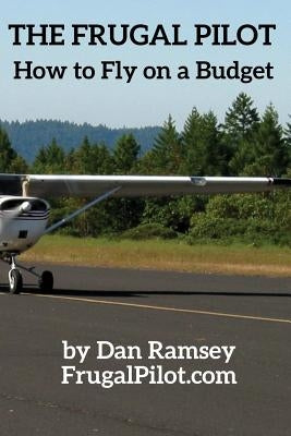 The Frugal Pilot: How to Fly on a Budget by Ramsey, Dan