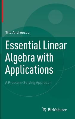 Essential Linear Algebra with Applications: A Problem-Solving Approach by Andreescu, Titu