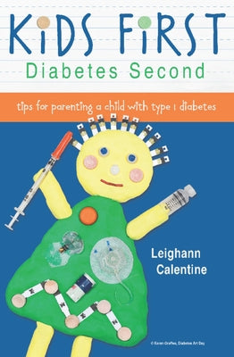 Kids First Diabetes Second: Tips for Parenting a Child with Type 1 Diabetes by Calentine, Leighann