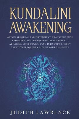 Kundalini Awakening: Attain Spiritual Enlightenment, Transcendence & Higher Consciousness-Increase Psychic Abilities, Mind Power, Tune Into Paperback Independently Published