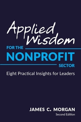 Applied Wisdom for the Nonprofit Sector: Eight Practical Insights for Leaders by Morgan, James C.