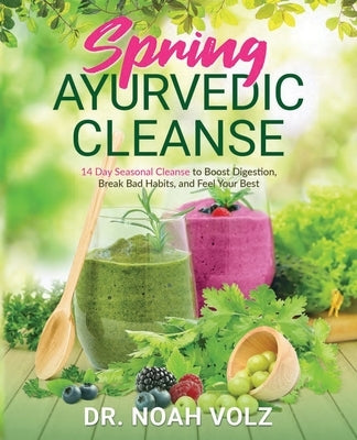 Spring Ayurvedic Cleanse A 14 Day Seasonal Cleanse to Boost Digestion, Break Bad Habits, and Feel Your Best by Volz, Noah