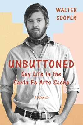 Unbuttoned: Gay Life in the Santa Fe Arts Scene by Cooper, Walter