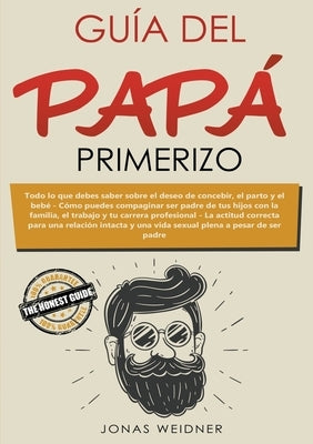 Guía del papá primerizo: Todo lo que debes saber sobre el deseo de concebir, el parto y el bebé. Cómo puedes compaginar ser padre de tus hijos by Weidner, Jonas