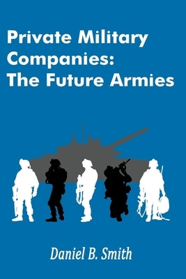 Private Military Companies: The Future Armies Paperback Daniel B. Smith