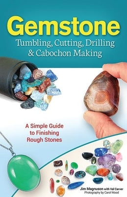 Gemstone Tumbling, Cutting, Drilling & Cabochon Making: A Simple Guide to Finishing Rough Stones by Magnuson, Jim