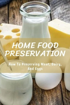 Home Food Preservation: How to Preserving Meat, Dairy, and Eggs: Canning & Preserving Books Paperback Independently Published