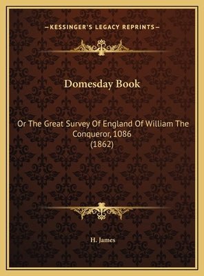 Domesday Book: Or The Great Survey Of England Of William The Conqueror, 1086 (1862) by James, H.