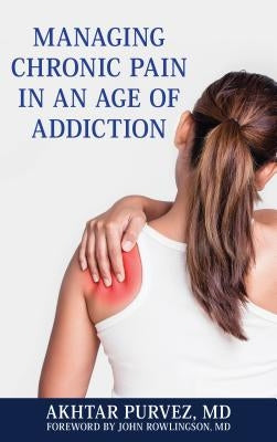 Managing Chronic Pain in an Age of Addiction by Purvez, Akhtar