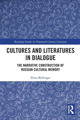 Cultures and Literatures in Dialogue: The Narrative Construction of Russian Cultural Memory by Bollinger, Elena