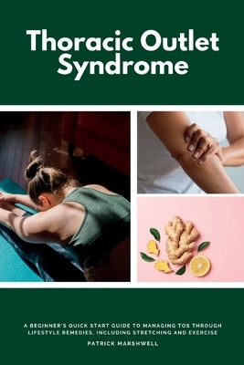 Thoracic Outlet Syndrome: A Beginner's Quick Start Guide to Managing TOS Through Lifestyle Remedies, Including Stretching and Exercise by Marshwell, Patrick