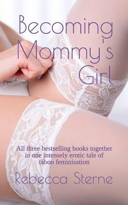 Becoming Mommy's Girl: All three bestselling books together in one intensely erotic tale of taboo feminisation by Sterne, Rebecca