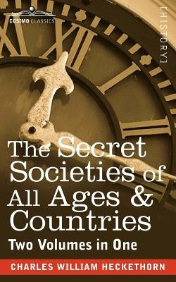 The Secret Societies of All Ages & Countries (Two Volumes in One) by Heckethorn, Charles William
