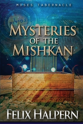 Mysteries of the Mishkan: The Tabernacle of Moses Revealed by Halpern, Felix