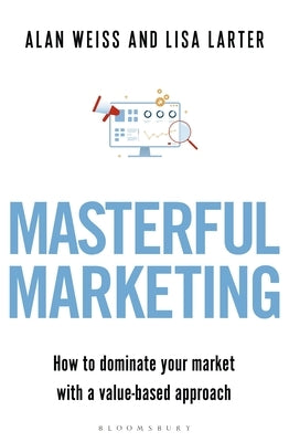 Masterful Marketing: How to Dominate Your Market with a Value-Based Approach by Weiss, Alan
