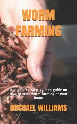 Worm Farming: A beginner's step-by-step guide on how to start worm farming at your home by Williams, Michael