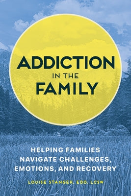 Addiction in the Family: Helping Families Navigate Challenges, Emotions, and Recovery by Stanger, Louise