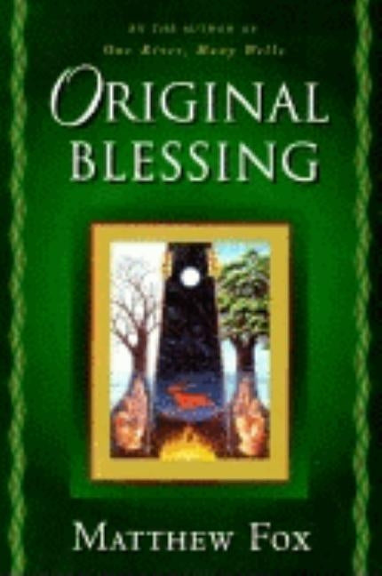 Original Blessing: A Primer in Creation Spirituality Presented in Four Paths, Twenty-Six Themes, and Two Questions by Fox, Matthew