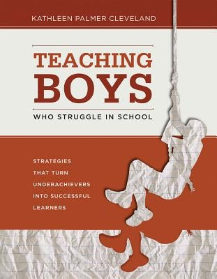 Teaching Boys Who Struggle in School: Strategies That Turn Underachievers Into Successful Learners by Cleveland, Kathleen Palmer