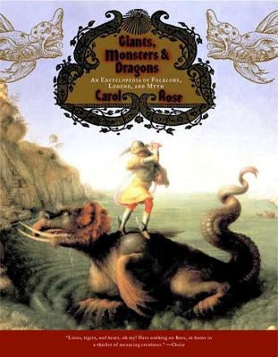 Giants, Monsters, and Dragons: An Encyclopedia of Folklore, Legend, and Myth by Rose, Carol