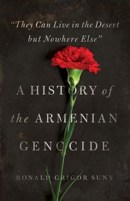 They Can Live in the Desert But Nowhere Else: A History of the Armenian Genocide Princeton University Press