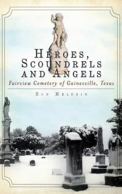 Heroes, Scoundrels and Angels: Fairview Cemetery of Gainesville, Texas by Melugin, Ron