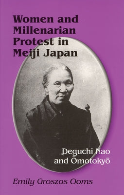 Women and Millenarian Protest in Meiji Japan: Deguchi Nao and Ōmotokyō Paperback Cornell East Asia Series