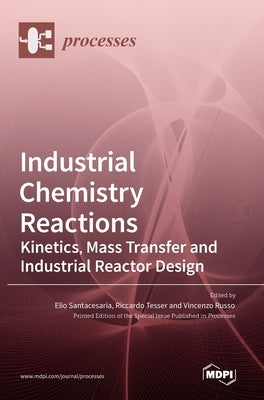 Industrial Chemistry Reactions: Kinetics, Mass Transfer and Industrial Reactor Design by Santacesaria, Elio