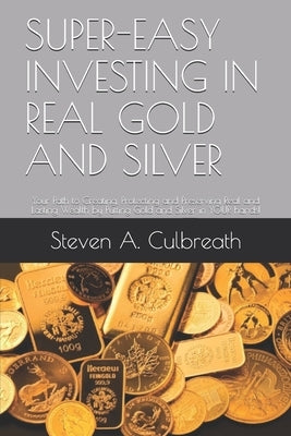 Super-Easy Investing in Real Gold and Silver: Your Path to Creating, Protecting and Preserving Real and Lasting Wealth by Putting Gold and Silver in Y Paperback Independently Published