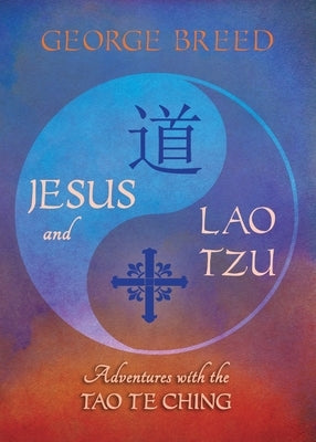 Jesus & Lao Tzu: Adventures with the Tao Te Ching: Adventures with the Tao Te Ching by Breed, George