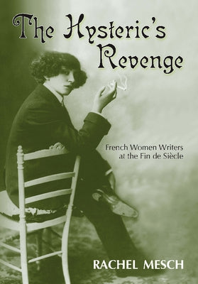 The Hysteric's Revenge: French Women Writers at the Fin de Siecle Paperback Vanderbilt University Press