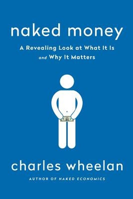 Naked Money: A Revealing Look at Our Financial System by Wheelan, Charles