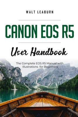 Canon EOS R5 User Handbook: The Complete EOS R5 Manual with Illustrations for Beginners Paperback Independently Published