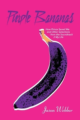 Purple Bananas: How Prince Saved Me and Other Selections from the Soundtrack 2 My Life by Webber, Jason