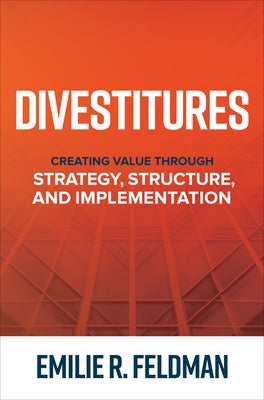 Divestitures: Creating Value Through Strategy, Structure, and Implementation by Feldman, Emilie