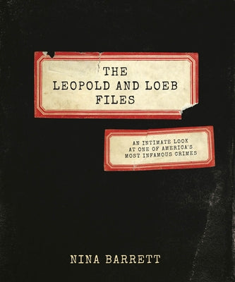 The Leopold and Loeb Files: An Intimate Look at One of America's Most Infamous Crimes by Barrett, Nina