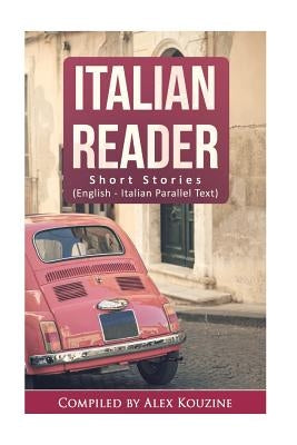 Italian Reader - Short Stories (English-Italian Parallel Text): Elementary to Intermediate (A2-B1) by Kouzine, Alex