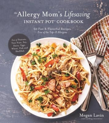 An Allergy Mom's Lifesaving Instant Pot Cookbook: 60 Fast and Flavorful Recipes Free of the Top 8 Allergens by Lavin, Megan