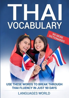 Thai Vocabulary: Use These Words to Break Through Thai Fluency in Just 90 Days (No More Dictionaries) by World, Languages