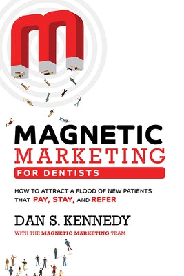 Magnetic Marketing for Dentists: How to Attract a Flood of New Patients That Pay, Stay, and Refer by Kennedy, Dan S.