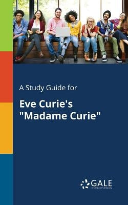 A Study Guide for Eve Curie's "Madame Curie" by Gale, Cengage Learning