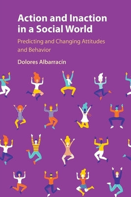 Action and Inaction in a Social World: Predicting and Changing Attitudes and Behavior by Albarracín, Dolores