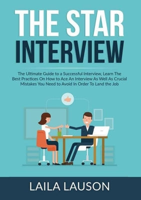 The STAR Interview: The Ultimate Guide to a Successful Interview, Learn The Best Practices On How to Ace An Interview As Well As Crucial M by Lauson, Laila